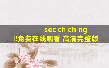 sec ch ch ng i!免费在线观看 高清完整版